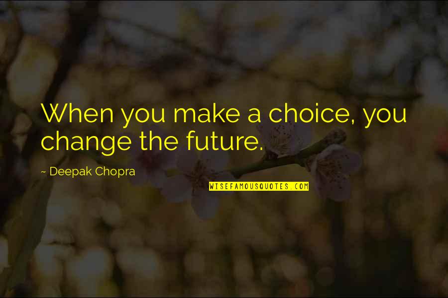 Life Deepak Quotes By Deepak Chopra: When you make a choice, you change the