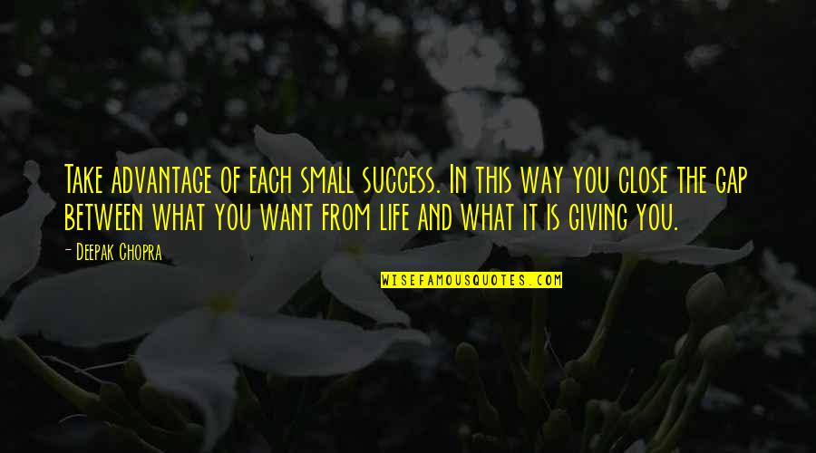 Life Deepak Quotes By Deepak Chopra: Take advantage of each small success. In this