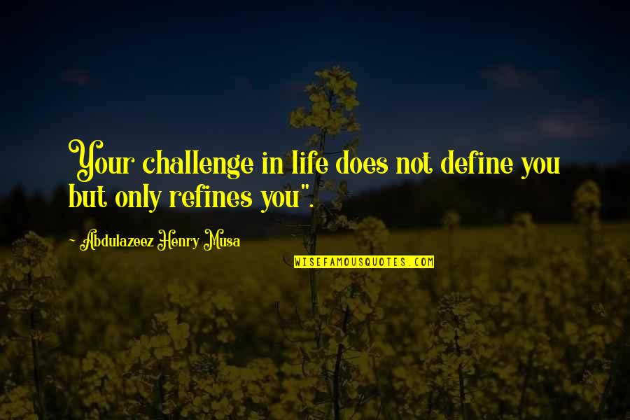 Life Define Quotes By Abdulazeez Henry Musa: Your challenge in life does not define you