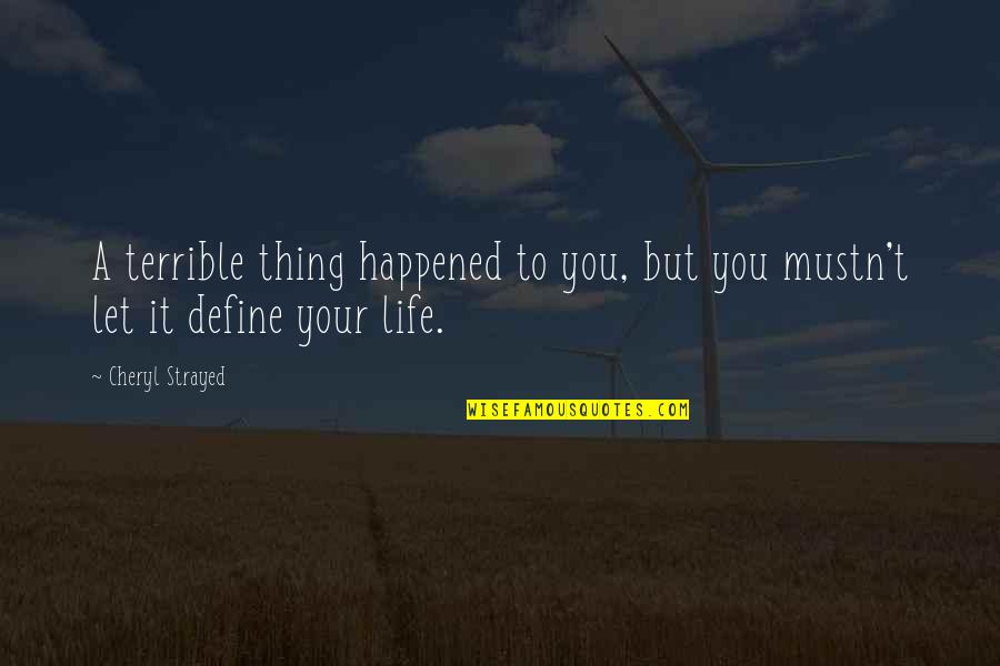 Life Define Quotes By Cheryl Strayed: A terrible thing happened to you, but you