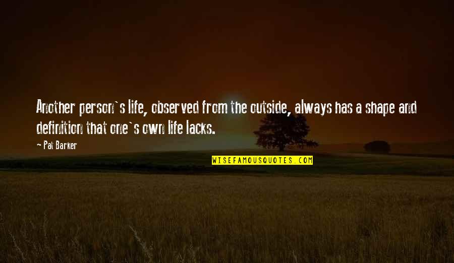 Life Definition Quotes By Pat Barker: Another person's life, observed from the outside, always Life Definition Quotes By Pat Barker: Another person's life, observed from the outside, always