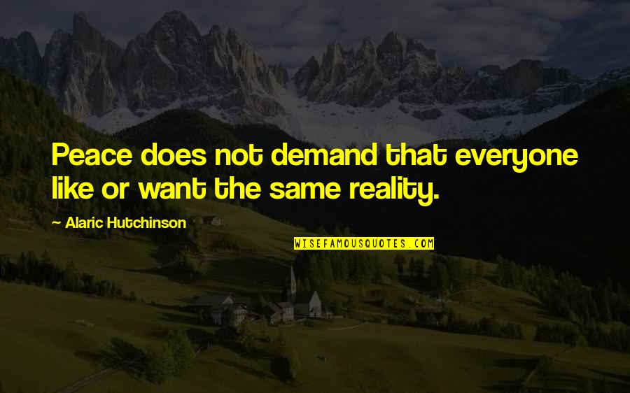 Life Demand Quotes By Alaric Hutchinson: Peace does not demand that everyone like or