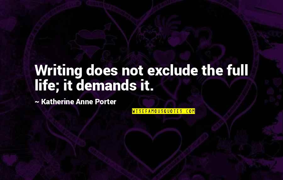 Life Demand Quotes By Katherine Anne Porter: Writing does not exclude the full life; it