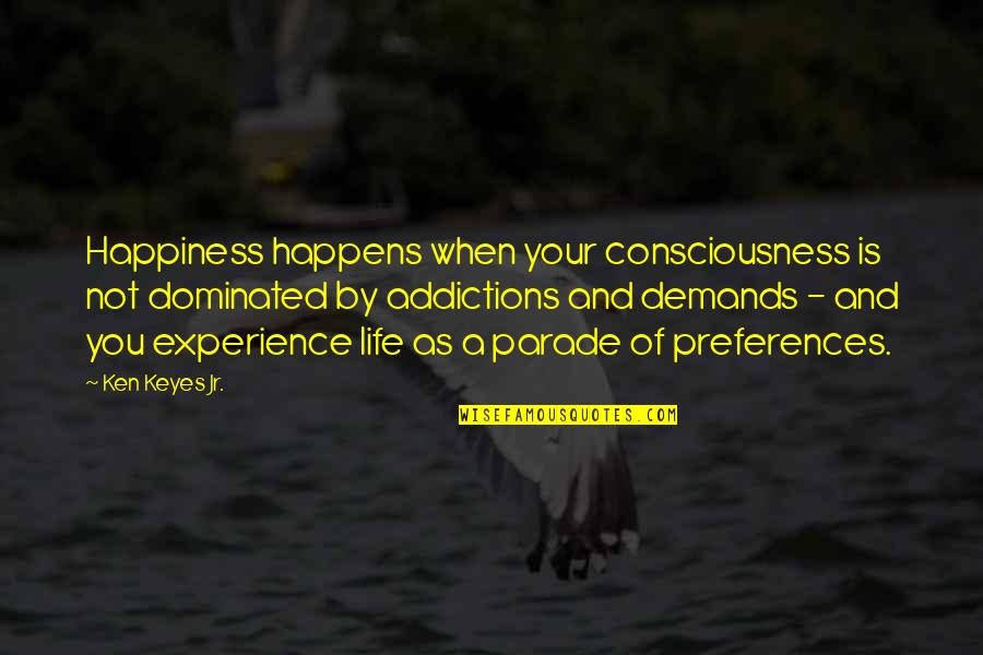 Life Demand Quotes By Ken Keyes Jr.: Happiness happens when your consciousness is not dominated