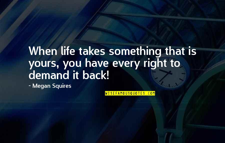 Life Demand Quotes By Megan Squires: When life takes something that is yours, you