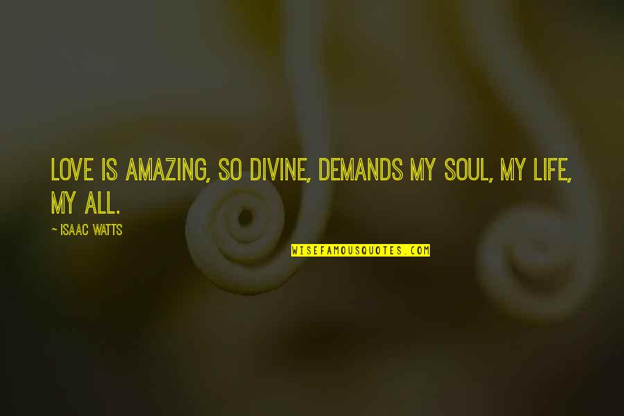 Life Demands Quotes By Isaac Watts: Love is amazing, so divine, demands my soul,