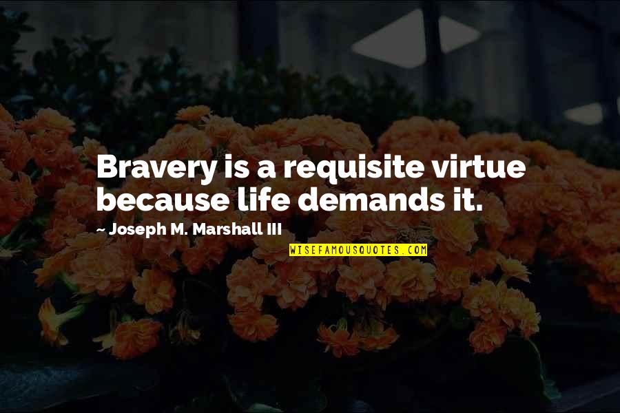 Life Demands Quotes By Joseph M. Marshall III: Bravery is a requisite virtue because life demands