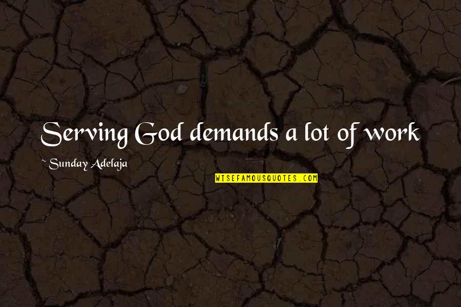 Life Demands Quotes By Sunday Adelaja: Serving God demands a lot of work