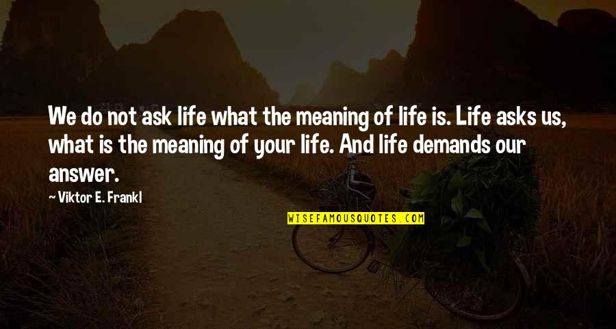 Life Demands Quotes By Viktor E. Frankl: We do not ask life what the meaning