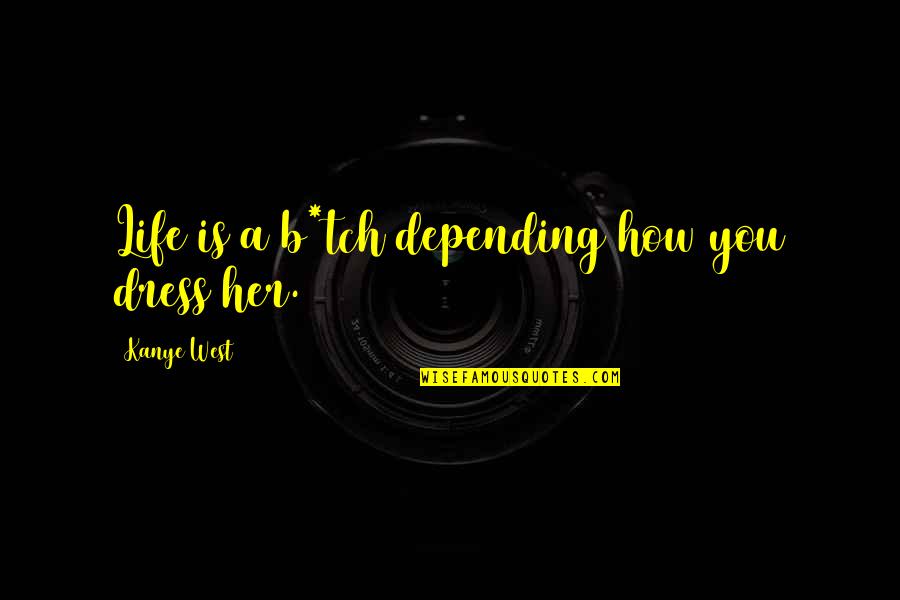 Life Depending Quotes By Kanye West: Life is a b*tch depending how you dress Life Depending Quotes By Kanye West: Life is a b*tch depending how you dress