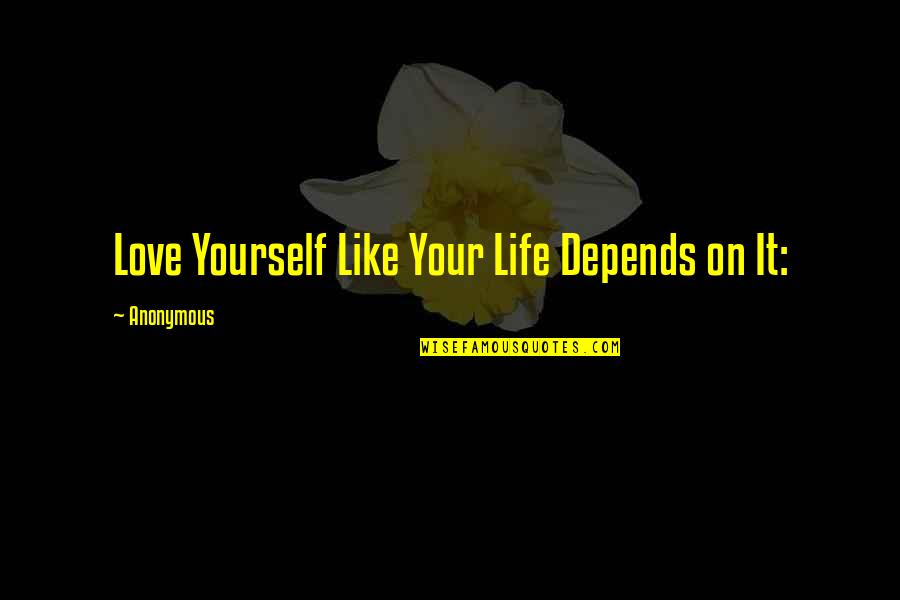 Life Depends On Love Quotes By Anonymous: Love Yourself Like Your Life Depends on It: