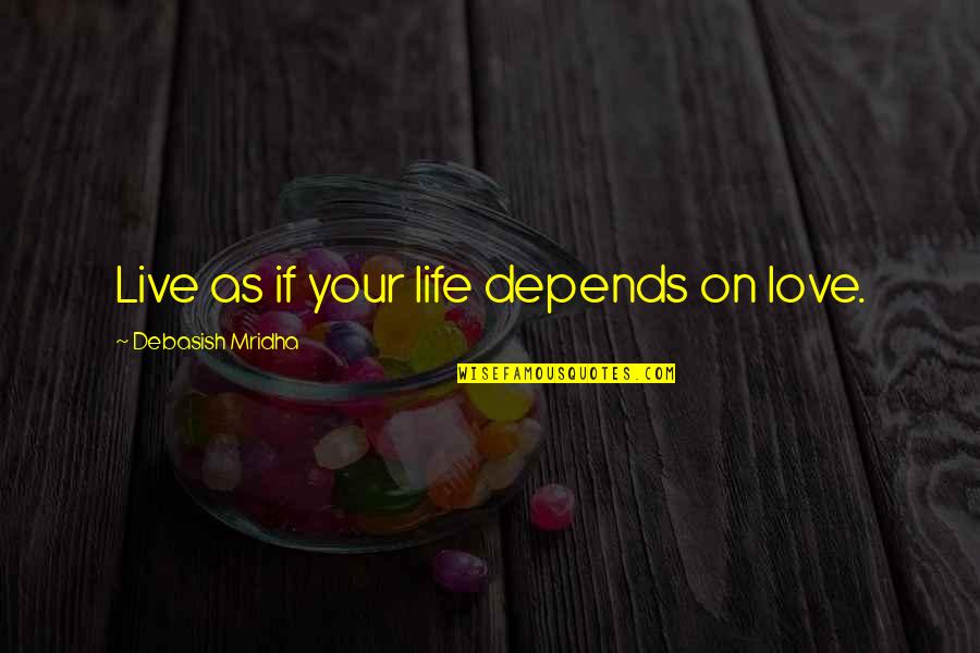 Life Depends On Love Quotes By Debasish Mridha: Live as if your life depends on love.