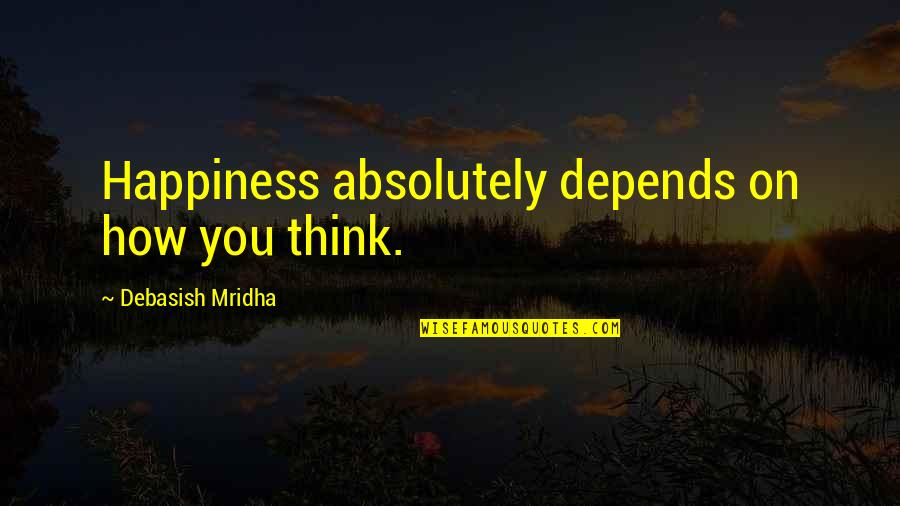 Life Depends On Love Quotes By Debasish Mridha: Happiness absolutely depends on how you think.