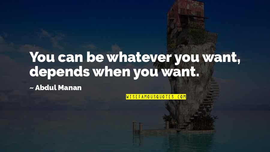Life Depends Quotes By Abdul Manan: You can be whatever you want, depends when