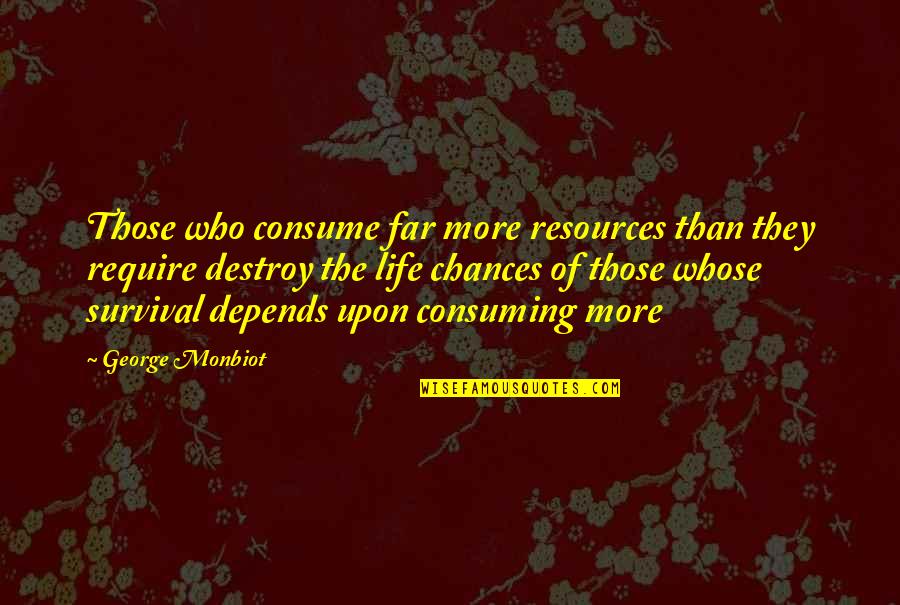 Life Depends Quotes By George Monbiot: Those who consume far more resources than they