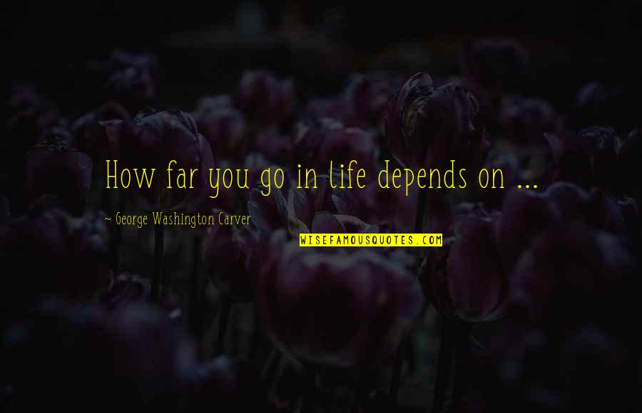 Life Depends Quotes By George Washington Carver: How far you go in life depends on