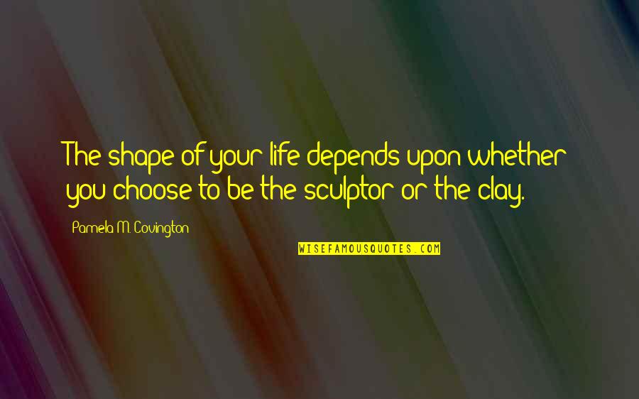 Life Depends Quotes By Pamela M. Covington: The shape of your life depends upon whether