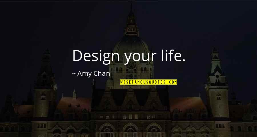 Life Design Quotes By Amy Chan: Design your life. Life Design Quotes By Amy Chan: Design your life.
