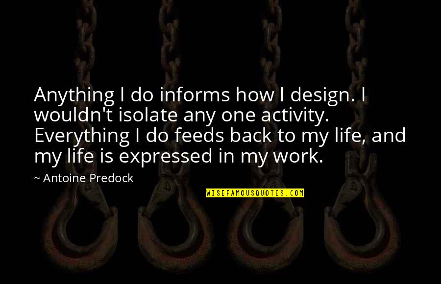 Life Design Quotes By Antoine Predock: Anything I do informs how I design. I Life Design Quotes By Antoine Predock: Anything I do informs how I design. I