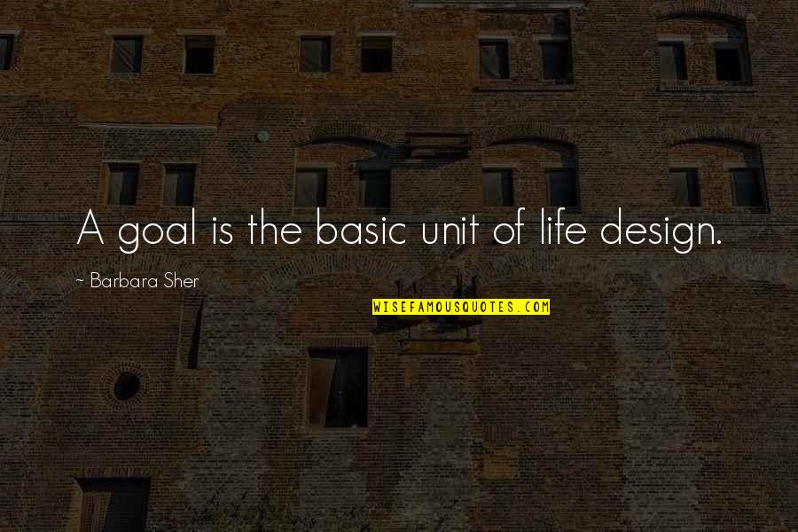 Life Design Quotes By Barbara Sher: A goal is the basic unit of life Life Design Quotes By Barbara Sher: A goal is the basic unit of life