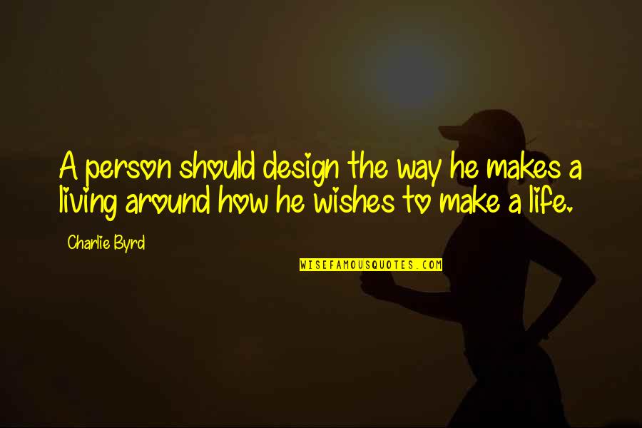 Life Design Quotes By Charlie Byrd: A person should design the way he makes Life Design Quotes By Charlie Byrd: A person should design the way he makes