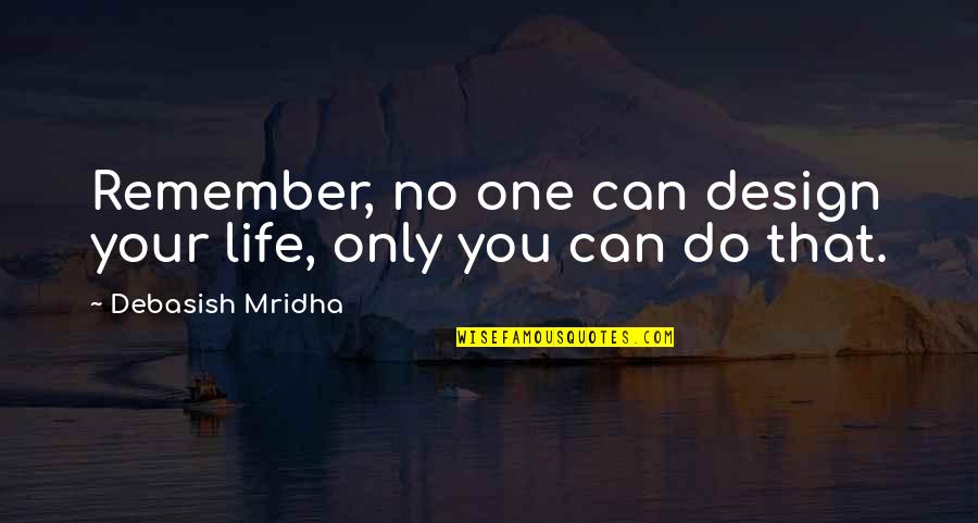 Life Design Quotes By Debasish Mridha: Remember, no one can design your life, only Life Design Quotes By Debasish Mridha: Remember, no one can design your life, only