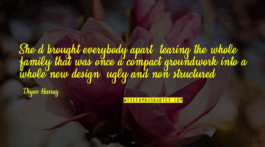 Life Design Quotes By Diyar Harraz: She'd brought everybody apart, tearing the whole family Life Design Quotes By Diyar Harraz: She'd brought everybody apart, tearing the whole family