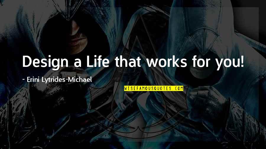 Life Design Quotes By Erini Lytrides-Michael: Design a Life that works for you! Life Design Quotes By Erini Lytrides-Michael: Design a Life that works for you!