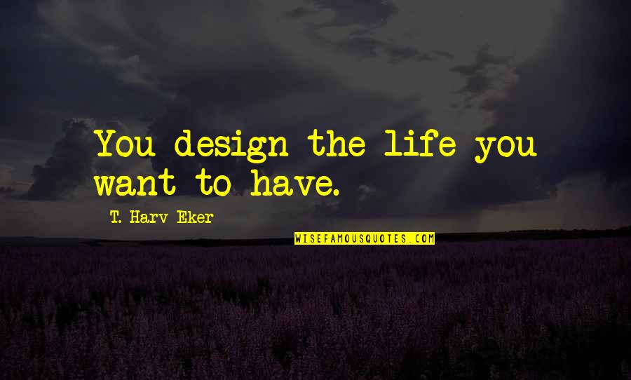 Life Design Quotes By T. Harv Eker: You design the life you want to have. Life Design Quotes By T. Harv Eker: You design the life you want to have.