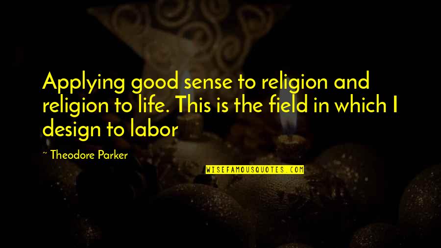 Life Design Quotes By Theodore Parker: Applying good sense to religion and religion to Life Design Quotes By Theodore Parker: Applying good sense to religion and religion to