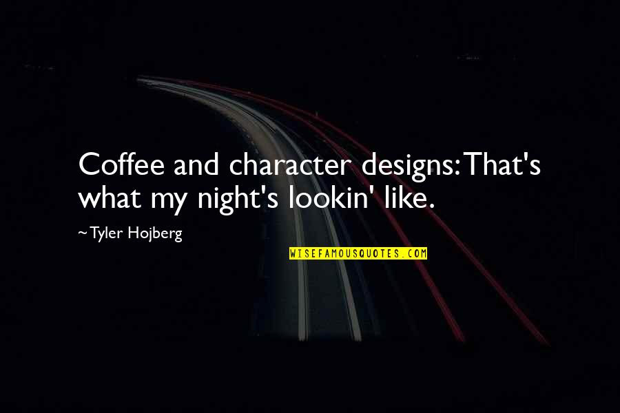 Life Design Quotes By Tyler Hojberg: Coffee and character designs: That's what my night's