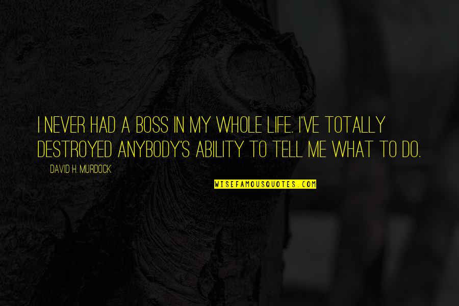 Life Destroyed Quotes By David H. Murdock: I never had a boss in my whole Life Destroyed Quotes By David H. Murdock: I never had a boss in my whole