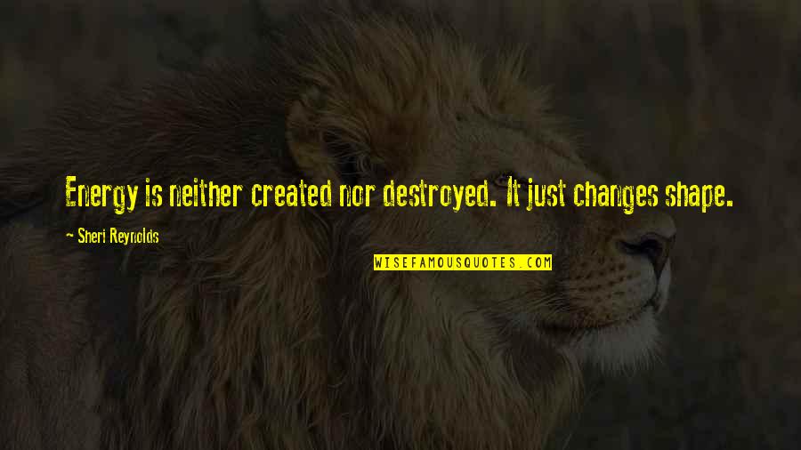 Life Destroyed Quotes By Sheri Reynolds: Energy is neither created nor destroyed. It just