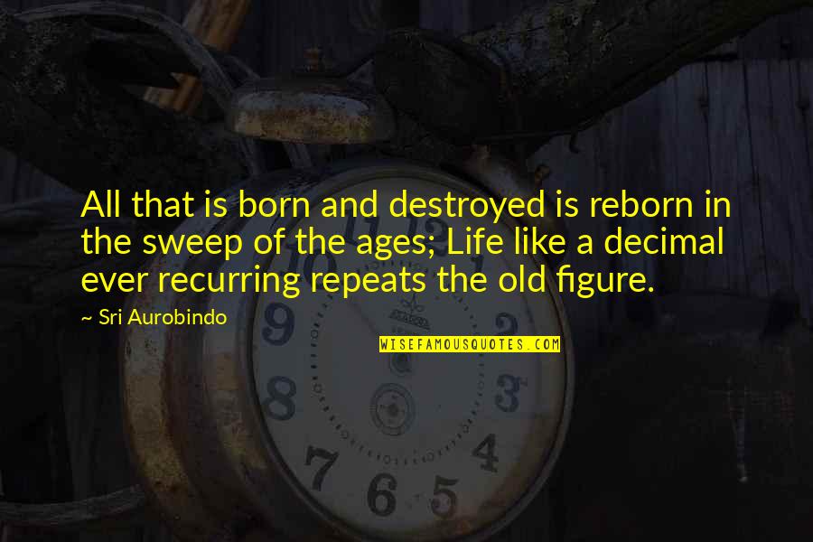Life Destroyed Quotes By Sri Aurobindo: All that is born and destroyed is reborn