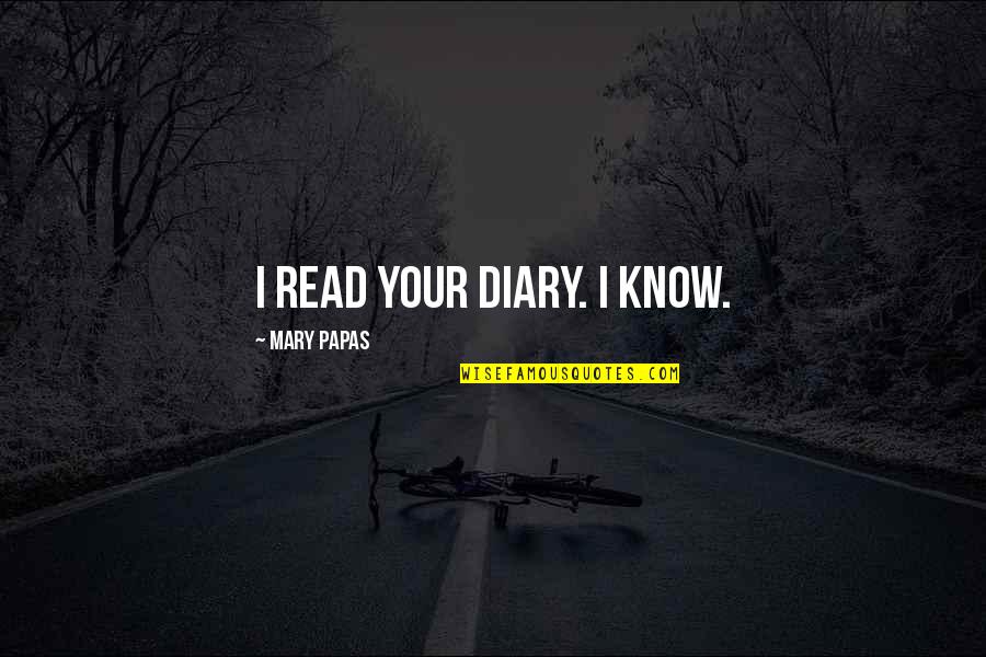 Life Diary Quotes By Mary Papas: I read your diary. I KNOW.