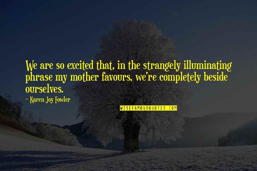 Life Dilemmas Quotes By Karen Joy Fowler: We are so excited that, in the strangely
