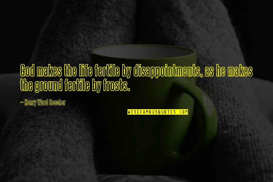 Life Disappointments Quotes By Henry Ward Beecher: God makes the life fertile by disappointments, as
