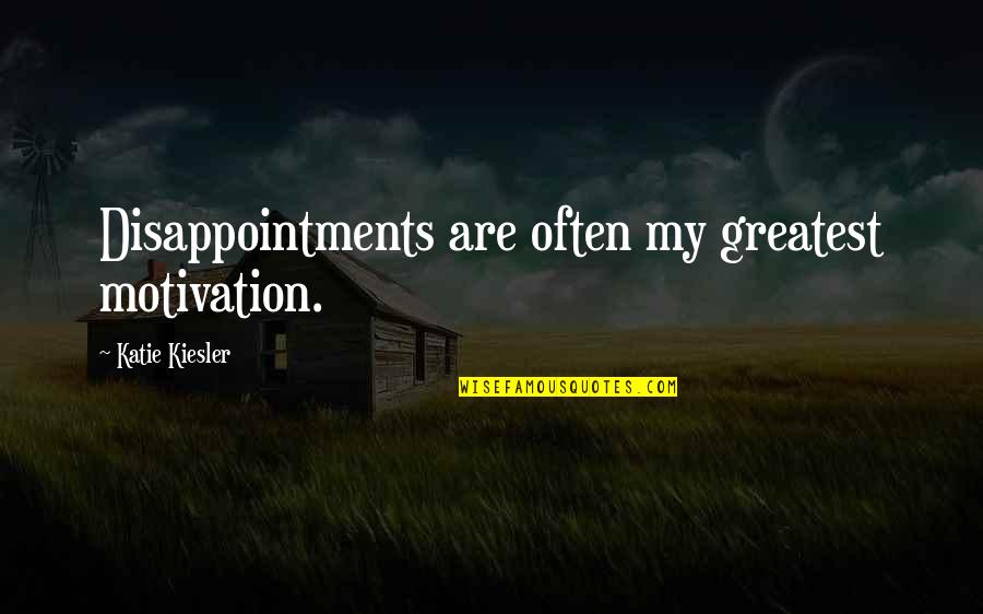 Life Disappointments Quotes By Katie Kiesler: Disappointments are often my greatest motivation.