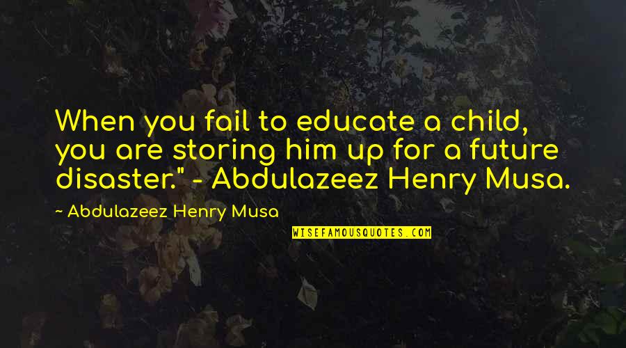 Life Disaster Quotes By Abdulazeez Henry Musa: When you fail to educate a child, you