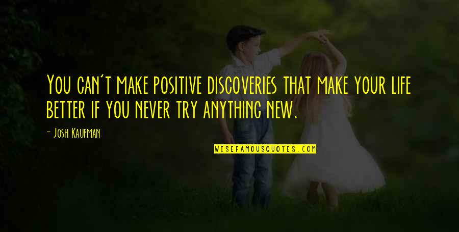 Life Discovery Quotes By Josh Kaufman: You can't make positive discoveries that make your