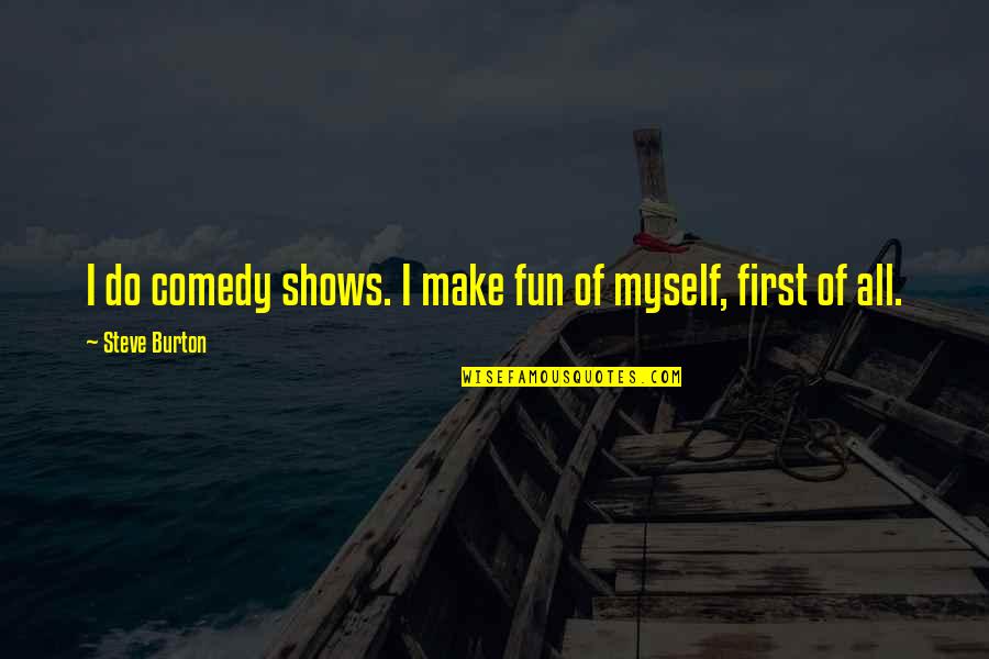 Life Dish Quotes By Steve Burton: I do comedy shows. I make fun of