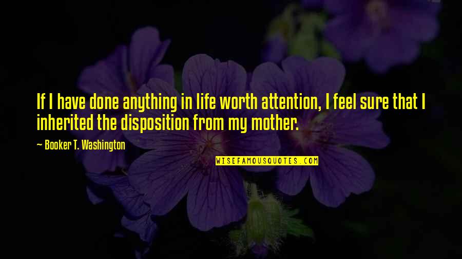 Life Disposition Quotes By Booker T. Washington: If I have done anything in life worth Life Disposition Quotes By Booker T. Washington: If I have done anything in life worth
