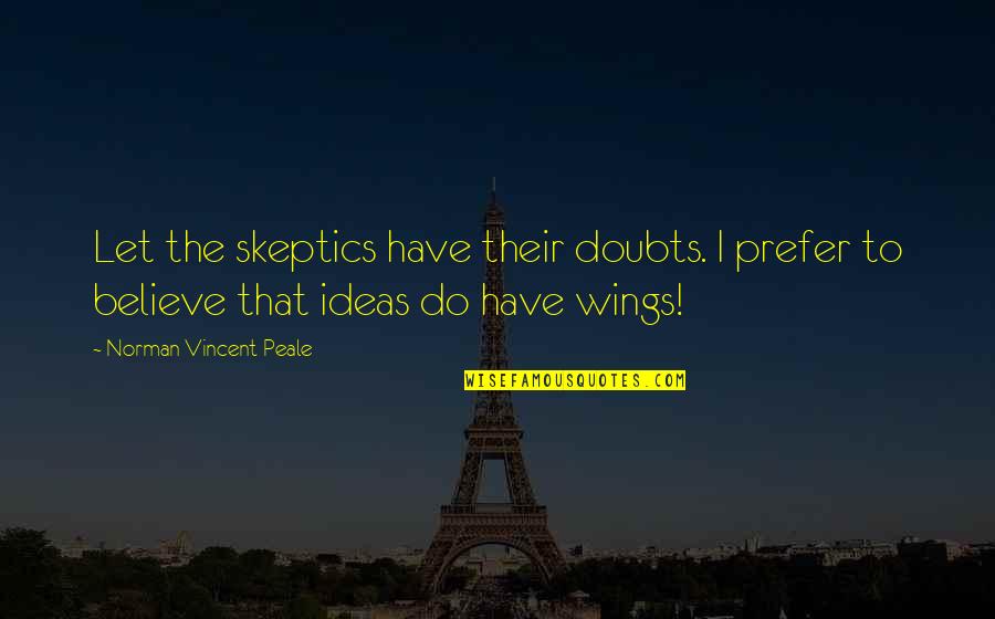 Life Disposition Quotes By Norman Vincent Peale: Let the skeptics have their doubts. I prefer Life Disposition Quotes By Norman Vincent Peale: Let the skeptics have their doubts. I prefer