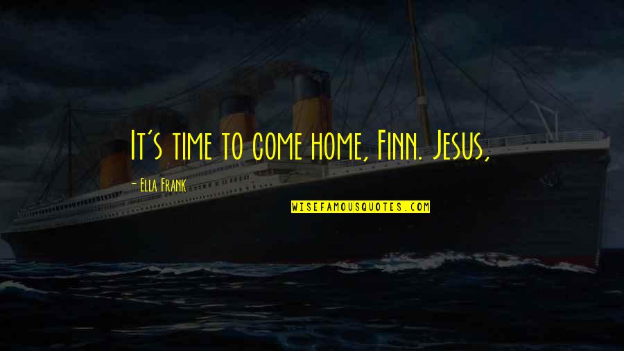 Life Disturbance Quotes By Ella Frank: It's time to come home, Finn. Jesus, Life Disturbance Quotes By Ella Frank: It's time to come home, Finn. Jesus,