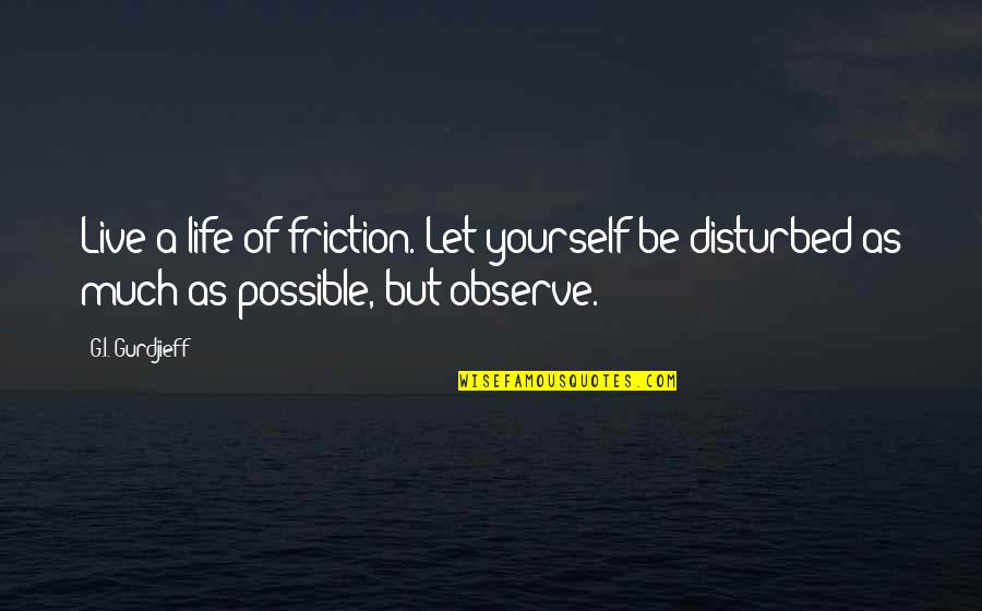 Life Disturbed Quotes By G.I. Gurdjieff: Live a life of friction. Let yourself be