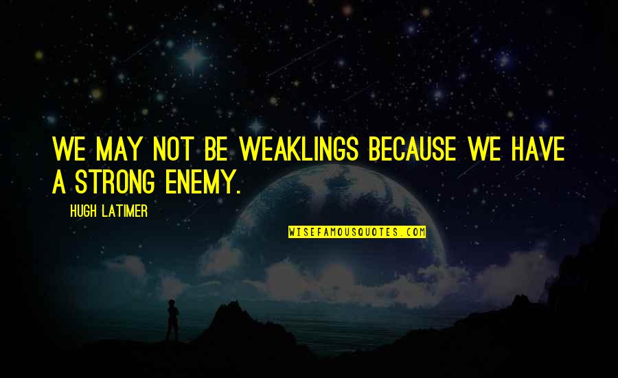 Life Ditch Quotes By Hugh Latimer: We may not be weaklings because we have