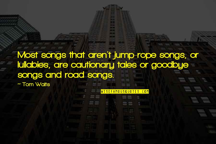 Life Ditch Quotes By Tom Waits: Most songs that aren't jump-rope songs, or lullabies,