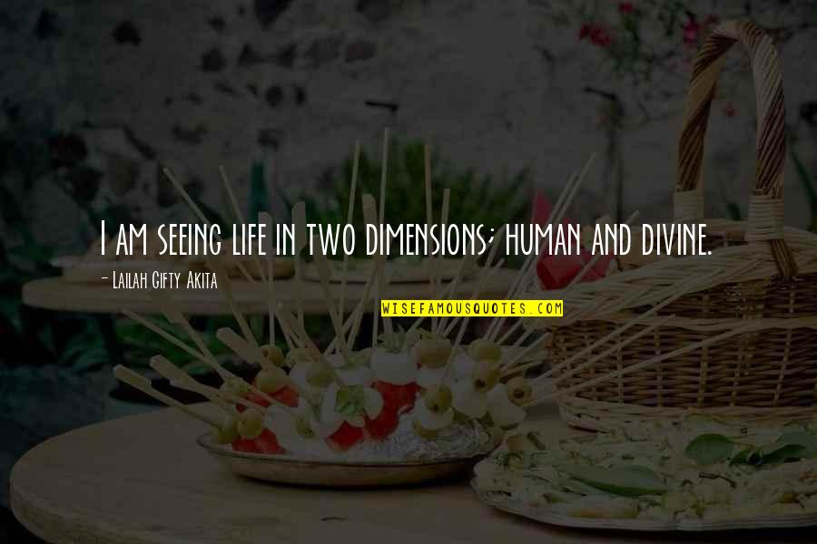 Life Divinity Quotes By Lailah Gifty Akita: I am seeing life in two dimensions; human