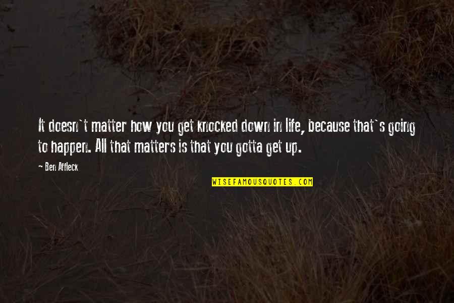 Life Doesn't Just Happen Quotes By Ben Affleck: It doesn't matter how you get knocked down