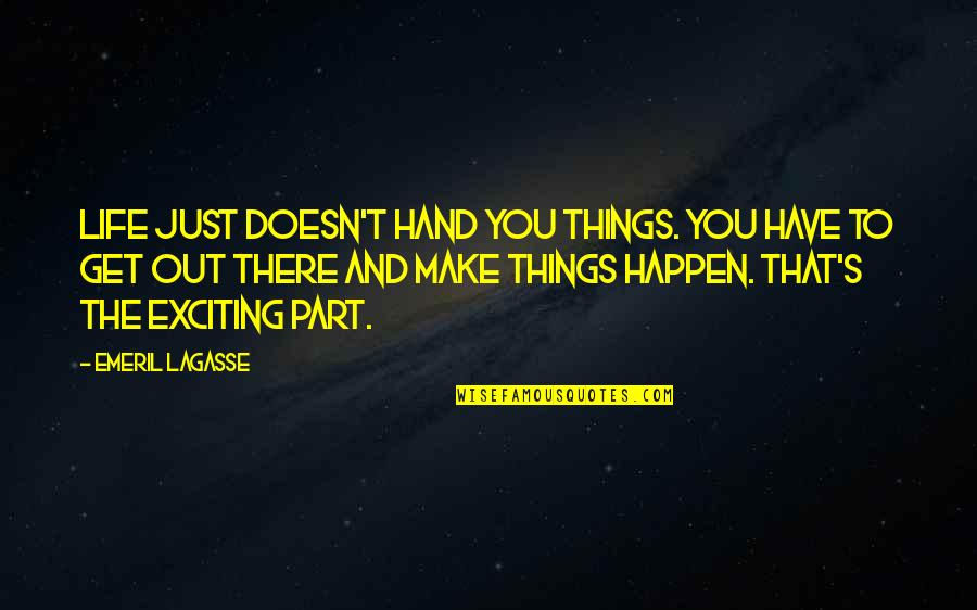 Life Doesn't Just Happen Quotes By Emeril Lagasse: Life just doesn't hand you things. You have